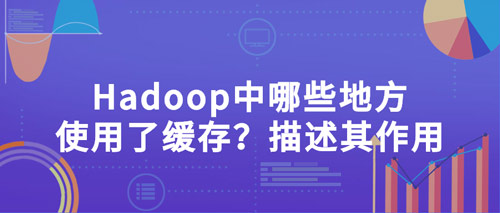 hadoop中哪些地方使用了緩存？描述其作用