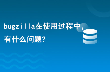 bugzilla在使用的過程中，有什么問題?