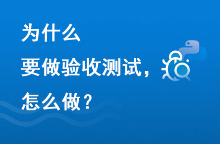 為什么要做驗(yàn)收測(cè)試？怎么做？